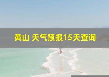 黄山 天气预报15天查询